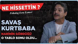 Savaş Kurtbaba; “Narinin gördüğü o tablo sonu oldu…” Esra Ezmeci - Ne Hissettin ?