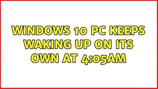 Windows 10 PC keeps waking up on its own at 4:05am (2 Solutions!!)
