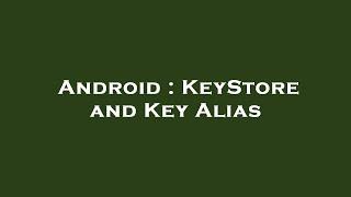 Android : KeyStore and Key Alias