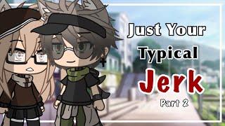 Just Your Typical Jerk (Part 2) //Gacha Life