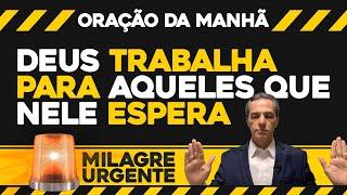 Oração da Manhã  Milagre Urgente | Deus trabalha para aqueles que nele espera (SEG 28/OUT)