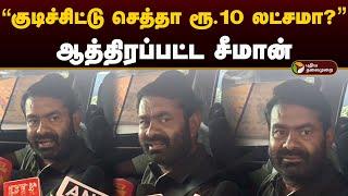 "குடிச்சிட்டு செத்தா ரூ.10 லட்சமா?" - ஆத்திரப்பட்ட சீமான் | Seeman | Kallakurichi | liquor | PTD