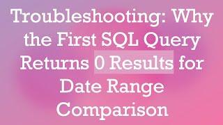 Troubleshooting: Why the First SQL Query Returns 0 Results for Date Range Comparison