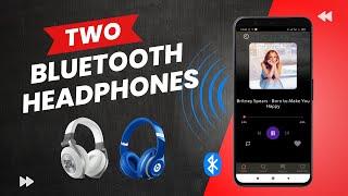 Connect Two Bluetooth Headphones at Once on Android Phone