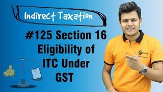 Section 16 Eligibility of ITC Under GST - Input Tax Credit - Indirect Taxation