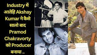 Industry में आतेहि Akshay Kumar ने कैसे सालो बाद Pramod Chakravorty को Producer बनाया ..