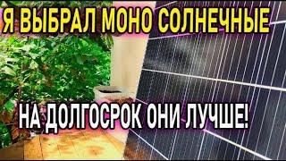 Я выбрал Моно кристаллические солнечные панели на долго срок для себя не для опытов и экспериментов