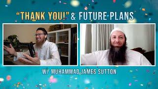 Special Thanks & Future Plans w/ Muhammad James Sutton