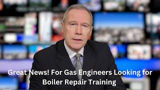 Great News For Gas Engineers Looking for Boiler Repair Training