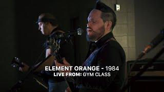 Element Orange - 1984 || Live From: Gym Class