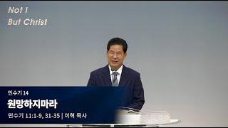 민수기 14. 원망하지 마라 (민 11:1-9, 31-35) | 이혁 목사