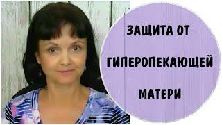 Как защититься от гиперопекающей матери * Гиперопека * Токсичные родители