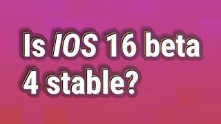 Is iOS 16 beta 4 stable?