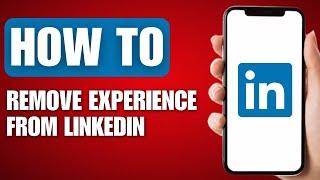 How to Remove Experience From LinkedIn - Full Guide