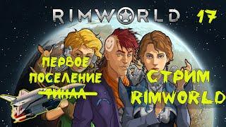 RIMWORLD Первое поселение. Финал, боль и страдания. Корабль построен. Без модов. Стрим #17