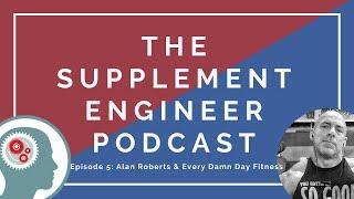 The Supplement Engineer Podcast #5: Alan Roberts & Every Damn Day Fitness