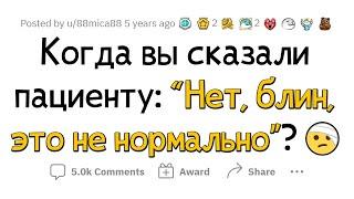 Врачи, когда вы сказали пациенту: "Нет, ЭТО НЕ НОРМАЛЬНО"?