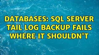 Databases: SQL Server tail log backup fails where it shouldn't (2 Solutions!!)