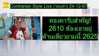 ทองคารับสำคัญ! 2610 ต้องเอาอยู่ ต้านเดียวยามนี้ 2625 | Contrarian Style Live(รอบค่ำ) 24-12-67