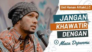 JANGAN KHAWATIR DENGAN MASA DEPANMU|Ust Hanan Attaki,LC