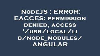 NodeJS : ERROR: EACCES: permission denied, access '/usr/local/lib/node_modules/ ANGULAR