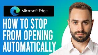 How to Stop Microsoft Edge from Opening Automatically  (A Step-by-Step Guide)