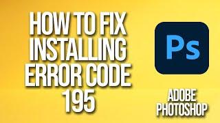 How To Fix Adobe Photoshop Installing Error Code 195