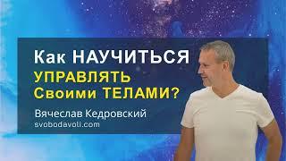 Как НАУЧИТЬСЯ Управлять Своими ТЕЛАМИ? Вячеслав Кедровский