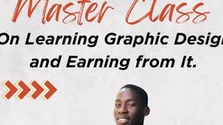 Master Class on Learning Graphic Design and Earning From It.