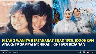 Kisah 2 Wanita Bersahabat Sejak 1986, Jodohkan Anaknya Sampai Menikah, Kini Jadi Besan