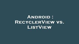 Android : RecyclerView vs. ListView