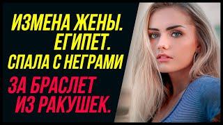 Измена жены в Египте. Спала с черными за браслет из ракушек... | Измена Жены - Драмы Судьбы