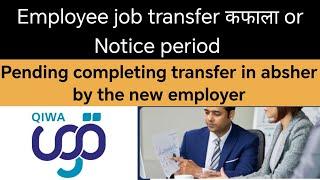 Qiwa job transfer | Pending completing transfer in absher by the new employer | Notice period