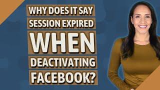 Why does it say session expired when deactivating Facebook?