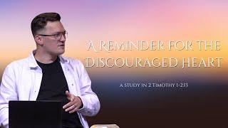 A Reminder for the Discouraged Heart • A Study in 2 Timothy 1- 2:13