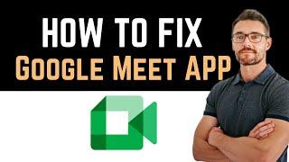  How to Fix Google Meet App Not Working (Full Guide)