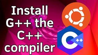 How to Install G++ the C++ compiler on Ubuntu 22.04 LTS / Ubuntu 24.04 LTS Linux