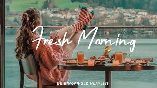 Fresh Morning | Songs to say hello a new day | Positive vibes |Indie/Pop/Folk/Acoustic Playlist