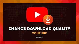 How To Change YouTube Download Quality - (Tutorial)