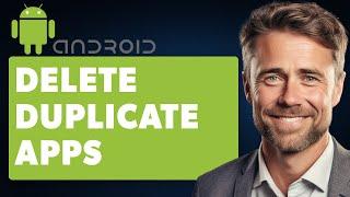 How to Delete Duplicate Apps on Android (Full 2024 Guide)