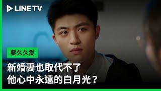 【要久久愛】EP15精華：新婚妻也取代不了他心中永遠的白月光？  | LINE TV 共享追劇生活