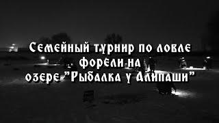 Семейный турнир по ловле форели на озере "Рыбалка у Алипаши"