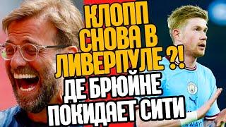 ЮРГЕН КЛОПП СНОВА В ЛИВЕРПУЛЕ ?! ДЕ БРЁЙНЕ ПОКИДАЕТ МАН.СИТИ !