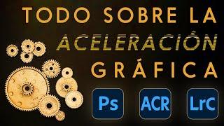 Todo sobre la aceleración gráfica (GPU) en Photoshop, Camera Raw y Lightroom Classic