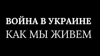 ВОЙНА В УКРАИНЕ. КАК МЫ ТУТ ЖИВЕМ.