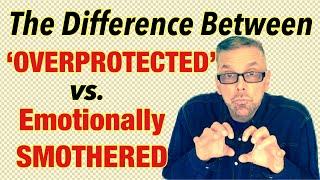 'OVERPROTECTED' Vs. Emotionally SMOTHERED(Ask A Shrink)