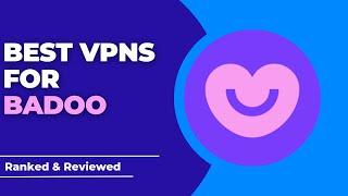 Best VPNs for Badoo - Ranked & Reviewed for 2023