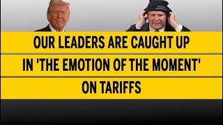 Our leaders are caught up in 'the emotion of the moment' on tariffs