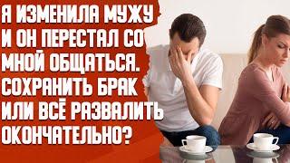 Я изменила мужу и он перестал со мной общаться. Сохранить брак или всё развалить окончательно?