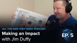 Making an Impact For U.S. Veterans through Charity with Jim Duffy | ALL THE WAR THEY WANT EP. 5